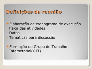 Definições da reuniãoDefinições da reunião
Elaboração de cronograma de execução
física das atividades
- Datas
- Temáticas para discussão
Formação de Grupo de Trabalho
Intersetorial(GTI)
 