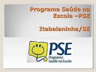 Programa Saúde naPrograma Saúde na
Escola –PSEEscola –PSE
Itabaianinha/SEItabaianinha/SE
 