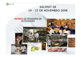 SALIMAT 08
          19 - 23 DE NOVEMBRO 2008

AVANCE DE PROGRAMA DE
     ACTIVIDADES
 