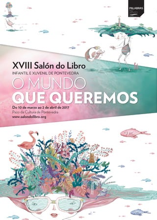 Do 10 de marzo ao 2 de abril de 2017
Pazo da Cultura de Pontevedra
www.salondolibro.org
XVIII Salón do Libro
INFANTIL E XUVENIL DE PONTEVEDRA
O MUNDO
QUE QUEREMOS
 