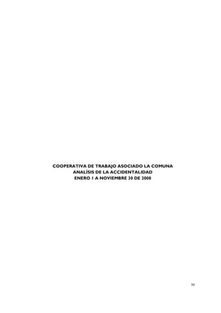 COOPERATIVA DE TRABAJO ASOCIADO LA COMUNA
      ANALÍSIS DE LA ACCIDENTALIDAD
       ENERO 1 A NOVIEMBRE 30 DE 2008




                                            50
 