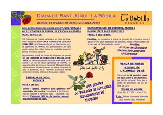 MATÍ, DE 9 A 11h.
Título del artículo principal
Diada de Sant JordiDiada de Sant JordiDiada de Sant JordiDiada de Sant Jordi ---- La BòbilaLa BòbilaLa BòbilaLa Bòbila
Acte de lliurament de premis dels IV JOCS FLORALS i
del III CONCURS DE DIBUIX DE L’ESCOLA LA BÒBILA
GRAN EXPOSICIÓ DE DIBUIXOS, TEXTOS I
MANUALITATS SANT JORDI 2015
TARDA, A LES 16:30h.
MATÍ, A LES 11h.
Cuina i gestió, empresa que gestiona el
menjador del centre, convidarà a tot l'alum-
nat de l'escola a esmorzar coca i xocolata. Així
doncs, l’alumnat NO ha de portar aquest
dia l’esmorzar de casa.
ESMORZAR DE COCA I
XOCOLATA
L’alumnat de 6è vendrà roses
de Sant Jordi a les famílies,
per tal de recaptar fons per a
l’acte de promoció de 6è de
final de curs.
Tot l’alumnat de l’escola participarà en l’acte de lliura-
ment de premis dels IV JOCS FLORALS DE L’ESCOLA
2014-2015, on s'obsequiarà amb un diploma i un con-
te (gentilesa de l’AMPA), als guanyadors/es de cada
nivell, autors dels millors textos en modalitat prosa i/o
poesia en llengua catalana.
Seguidament, tindrà lloc l’acte de lliurament de premis
del III CONCURS DE DIBUIX DE L’ESCOLA 2014-
2015, on l'alumnat premiat de cada nivell rebrà un di-
ploma i un lot de dibuix (gentilesa de l'AMPA). En
aquesta edició del concurs, l'alumnat d’Educació Primà-
ria ha realitzat dibuixos inspirats en valors universals (la
pau, la solidaritat, etc.) i l’alumnat d’Educació Infantil
en temes treballats a l’àrea de llenguatge plàstic.
VENDA DE ROSES
a càrrec de
L’ALUMNAT DE 6È
Horari de venda:
A les 9h, 12:30h i a les 15h.
Lloc: Portes d’entrada a l’escola
(Ed. Infantil i Ed. Primària)
Famílies, us convidem a entrar al gimnàs de la nostra escola i
gaudir d'una gran exposició de dibuixos, textos i manualitats ela-
borats per tot l’alumnat del centre.
DIJOUS, 23 D’ABRIL DE 2015 (curs 2014-2015)
 