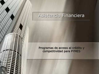 Asistencia Financiera Programas de acceso al crédito y competitividad para PYMES 