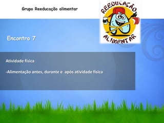 Grupo Reeducação alimentar




Encontro 7



Atividade física

-Alimentação antes, durante e após atividade física
 