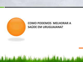 COMO PODEMOS MELHORAR A
SAÚDE EM URUGUAIANA?
 
