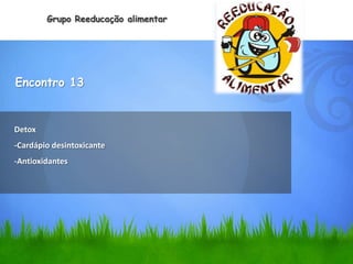 Grupo Reeducação alimentar




Encontro 13


Detox
-Cardápio desintoxicante
-Antioxidantes
 