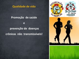 Qualidade de vida


    Promoção de saúde
             e
   prevenção de doenças
crônicas não transmissíveis!
 