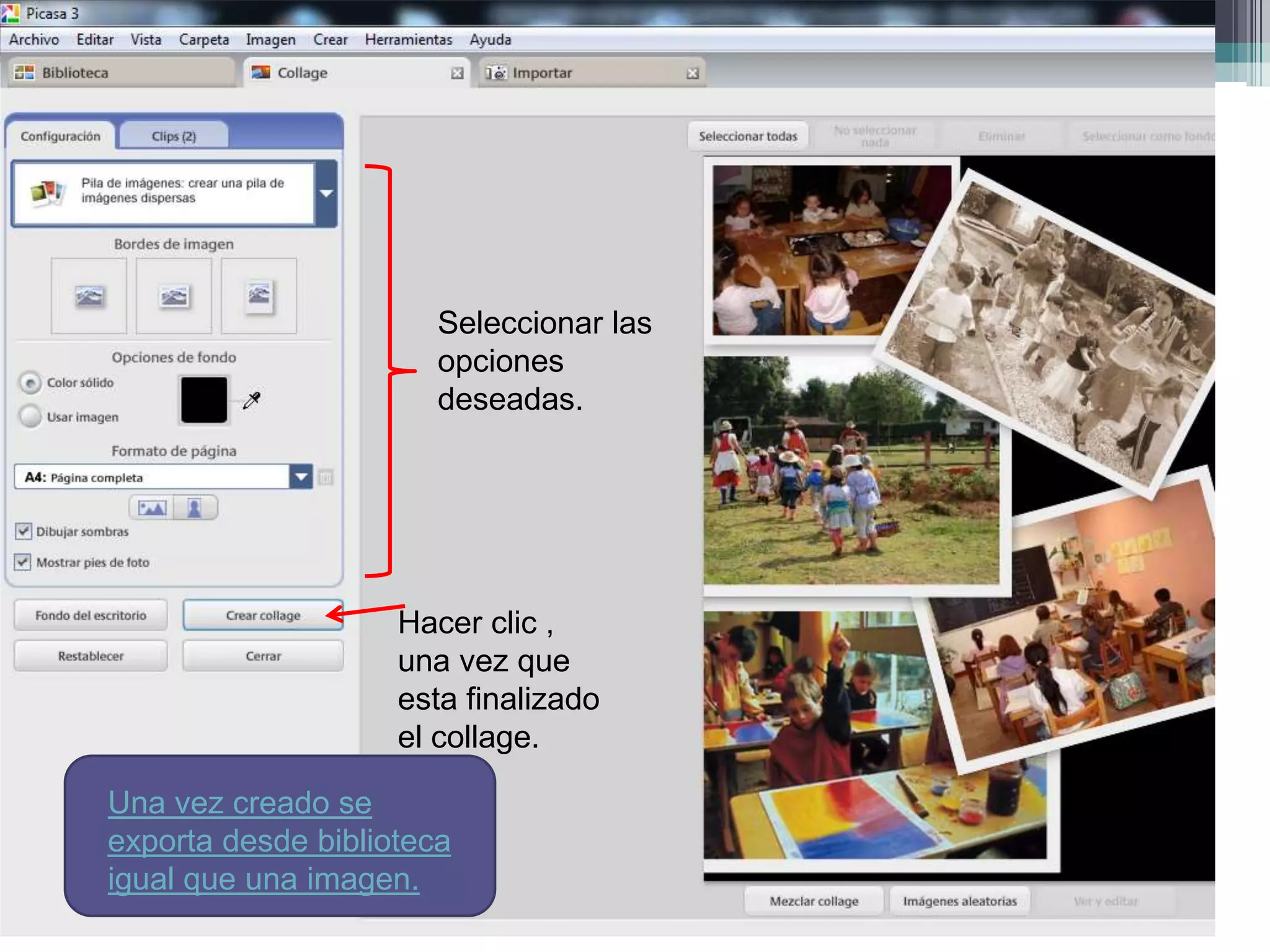 Seleccionar las
                       opciones
                       deseadas.




                    Hacer clic ,
                    una vez que
                    esta finalizado
                    el collage.

Una vez creado se
exporta desde biblioteca
igual que una imagen.
 