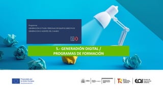 5.- GENERADIÓN DIGITAL /
PROGRAMAS DE FORMACIÓN
 