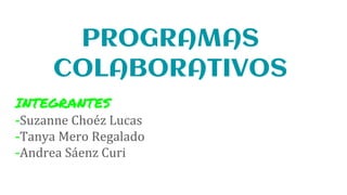 PROGRAMAS
COLABORATIVOS
INTEGRANTES
-Suzanne Choéz Lucas
-Tanya Mero Regalado
-Andrea Sáenz Curi
 