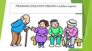 PROGRAMA EDUCATIVO DIRIGIDO A adultos mayores
 