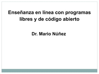 Enseñanza en línea con programas
libres y de código abierto
Dr. Mario Núñez
 