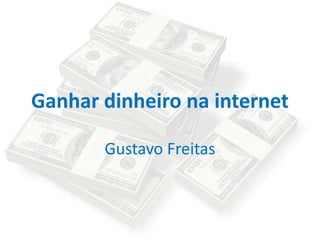 Ganhar dinheiro na internet
Gustavo Freitas
 