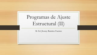 Programas de Ajuste
Estructural (II)
M. Ed. Jhonny Ramírez Fuentes
 