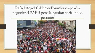 Rafael Ángel Calderón Fournier empezó a
negociar el PAE 3 pero la presión social no lo
permitió
 