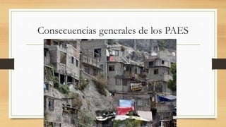 Consecuencias generales de los PAES
 