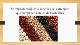 Se trajeron productos agrícolas del extranjero
que competían con los de Costa Rica
 