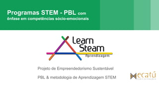 Programas STEM - PBL com
ênfase em competências sócio-emocionais
Projeto de Empreendedorismo Sustentável
PBL & metodologia de Aprendizagem STEM
 
