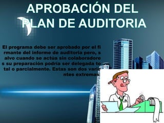 El programa debe ser aprobado por el fi
rmante del informe de auditoria pero, s
alvo cuando se actúa sin colaboradore
s su preparación podría ser delegada to
tal o parcialmente. Estas son dos varia
ntes extremas:
 