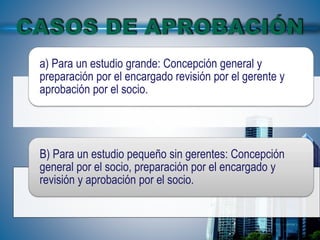 a) Para un estudio grande: Concepción general y
preparación por el encargado revisión por el gerente y
aprobación por el socio.
B) Para un estudio pequeño sin gerentes: Concepción
general por el socio, preparación por el encargado y
revisión y aprobación por el socio.
 