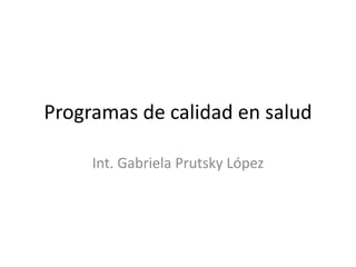 Programas de calidad en salud

     Int. Gabriela Prutsky López
 