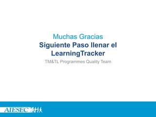 Muchas Gracias
Siguiente Paso llenar el
LearningTracker
TM&TL Programmes Quality Team
 