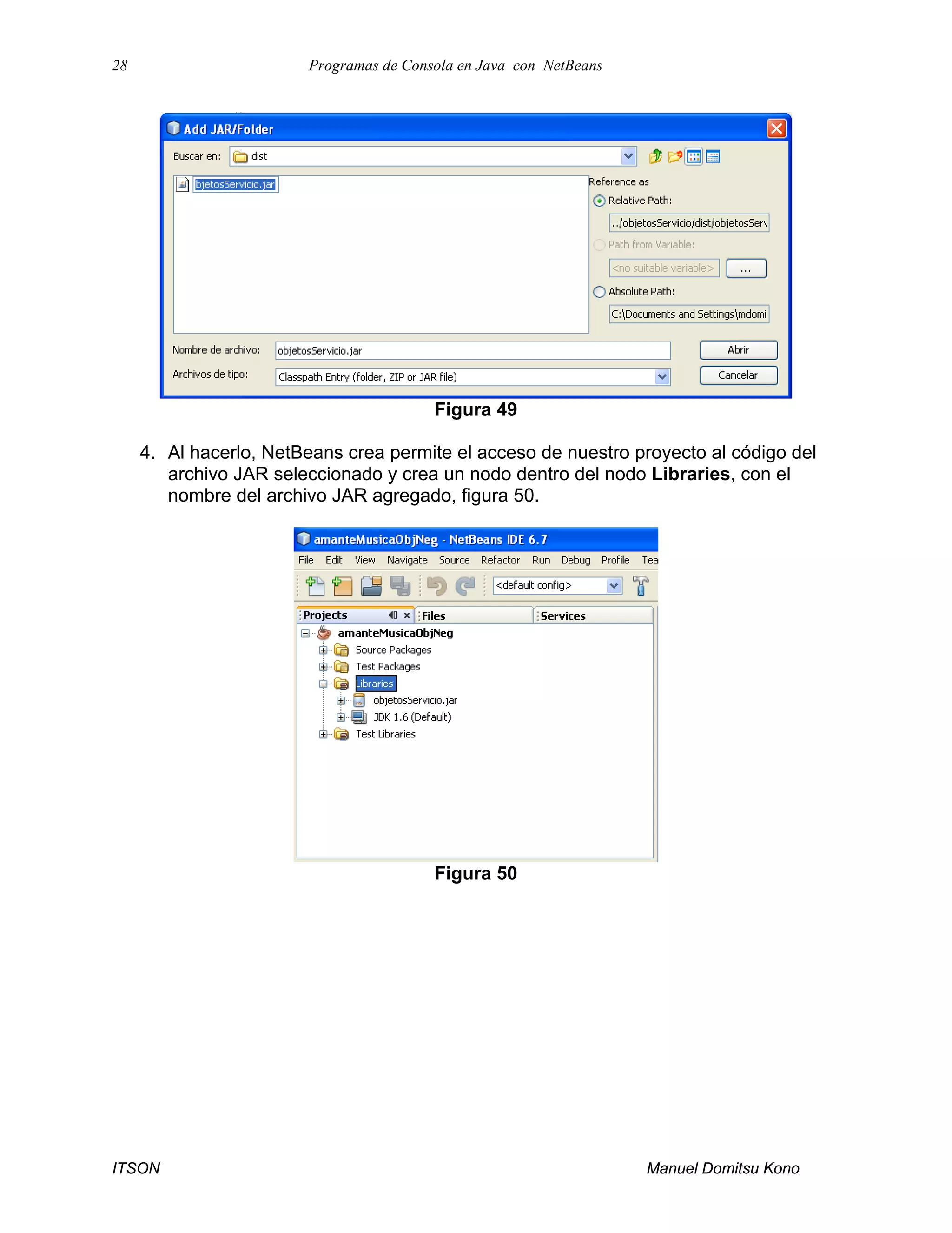 28 Programas de Consola en Java con NetBeans
ITSON Manuel Domitsu Kono
Figura 49
4. Al hacerlo, NetBeans crea permite el acceso de nuestro proyecto al código del
archivo JAR seleccionado y crea un nodo dentro del nodo Libraries, con el
nombre del archivo JAR agregado, figura 50.
Figura 50
 