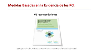 Medidas Basadas en la Evidencia de los PCI:
61 recomendaciones
(25) Mary Vearncombe, Chair . Best Practices for Infection Prevention and Control Programs in Ontario. 3ra ed. Canadá. 2012.
 