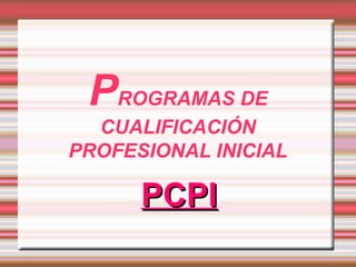 PROGRAMAS DE
  CUALIFICACIÓN
PROFESIONAL INICIAL

      PCPI
 