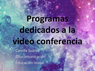 Programas
dedicados a la
video conferencia
Camila Suárez
Educomunicación
Educación Inicial
 