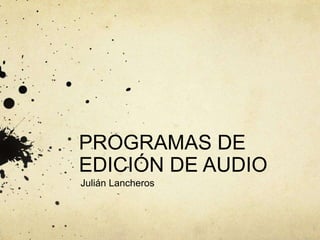 PROGRAMAS DE
EDICIÓN DE AUDIO
Julián Lancheros
 