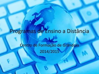 Programas de Ensino a Distância 
Centro de Formação de Grândola 
2014/2015 
 