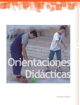121
Guía para el maestro
Orientaciones
Didácticas
 