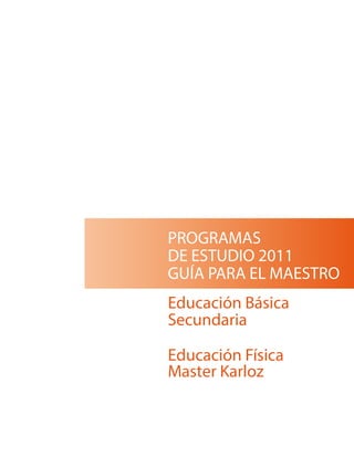 PROGRAMAS
DE ESTUDIO 2011
GUÍA PARA EL MAESTRO
Educación Básica
Secundaria
Educación Física
Master Karloz
 