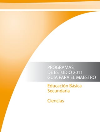 PROGRAMAS
DE ESTUDIO 2011
GUÍA PARA EL MAESTRO
Educación Básica
Secundaria

Ciencias
 
