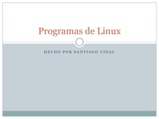 Hecho por Santiago vidal Programas de Linux 
