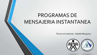 PROGRAMAS DE
MENSAJERIA INSTANTANEA
Técnico en sistemas. Isabella Mosquera
 