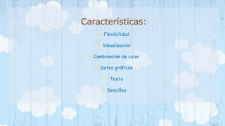 Características: 
 Flexibilidad 
 Visualización 
 Combinación de color 
 Datos gráficos 
 Texto 
 Sencillez 
 
