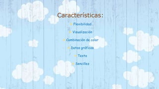 Características: 
 Flexibilidad 
 Visualización 
 Combinación de color 
 Datos gráficos 
 Texto 
 Sencillez 
 
