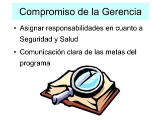 Compromiso de la Gerencia
• Asignar responsabilidades en cuanto a
Seguridad y Salud
• Comunicación clara de las metas del
programa
 