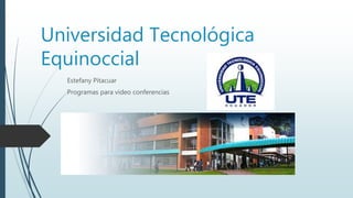 Universidad Tecnológica
Equinoccial
Estefany Pitacuar
Programas para video conferencias
 