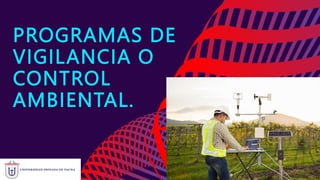 PROGRAMAS DE
VIGILANCIA O
CONTROL
AMBIENTAL.
 