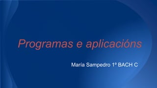 Programas e aplicacións
María Sampedro 1º BACH C
 