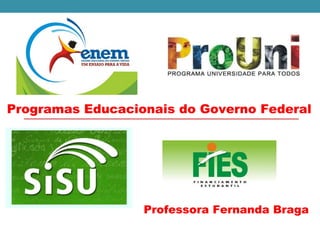 Professora Fernanda Braga
Programas Educacionais do Governo Federal
 