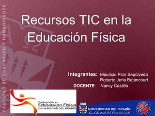 Recursos TIC en la Educación Física Integrantes:   Mauricio Pilar Sepúlveda Roberto Jeria Betancourt DOCENTE :  Nancy Castillo 