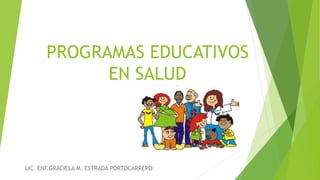 PROGRAMAS EDUCATIVOS
EN SALUD
LIC. ENF.GRACIELA M. ESTRADA PORTOCARRERO
 