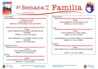 San Fernando
Mesa redonda con representantes de movimientos y asociaciones
familiares y pro-vida
LUGAR: RADIO LA ISLÁ
MIERCOLES, 27 DE OCTUBRE, A LAS 19,OO HORAS
Celebraciones de la palabra sobre la transmisión de la fe en la
familia
LUGAR: PARROQUIA DE SAN PEDRO Y SAN PABLO DE SAN
FERNANDO
VIERNES 13, A LAS 19,30 HORAS
LUGAR: PARROQUIA DE LA SAGRADA FAMILIA DE SAN
FERNANDO.
LUNES 9, A LAS 20,00 HORAS
Alcalá de los Gazules
Celebraciones de la palabra sobre la transmisión de la fe en la
familia
LUGAR: PARROQUIA DE SAN JORGE
VIERNES 13, A LAS 18 HORAS.
Benalup
Celebraciones de la palabra sobre la transmisión de la fe en la
familia
LUGAR: PARROQUIA NTRA. SEÑORA DEL PERPETUO SOCORRO
MARTES 10, A LAS 20 HORAS.
Medina Sidonia
Celebraciones de la palabra sobre la transmisión de la fe en la
familia
LUGAR: PARROQUIA DE SAN JUAN DE DIOS
VIERNES 13, A LAS 20 HORAS.
Ceuta
Celebraciones de la palabra sobre la transmisión de la fe en la
familia
LUGAR: PARROQUIA DE SANTA TERESA.
LUNES 9, A LAS 20 HORAS
LUGAR:PARROQUIA DE NUESTRA SEÑORA DE LOS REMEDIOS
VIERNES 13, A LAS 21 HORAS.
Algeciras
Celebraciones de la palabra sobre la transmisión de la fe en la
familia
LUGAR: PARROQUIA DE LA SANTISIMA TRINIDAD DE ALGECIRAS
LUNES 9, A LAS 19,30 HORAS
Delegación Episcopal para la Familia y Defensa de la Vida
Diócesis de Cádiz y Ceuta
8 -13 Noviembre 2015
Delegación Episcopal para la Familia y Defensa de la Vida
Diócesis de Cádiz y Ceuta
8 -13 Noviembre 2015
 