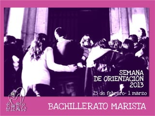 SEMANA
         DE ORIENTACIÓN
                   2013
         25 de febrero- 1 marzo


BACHILLERATO MARISTA
 