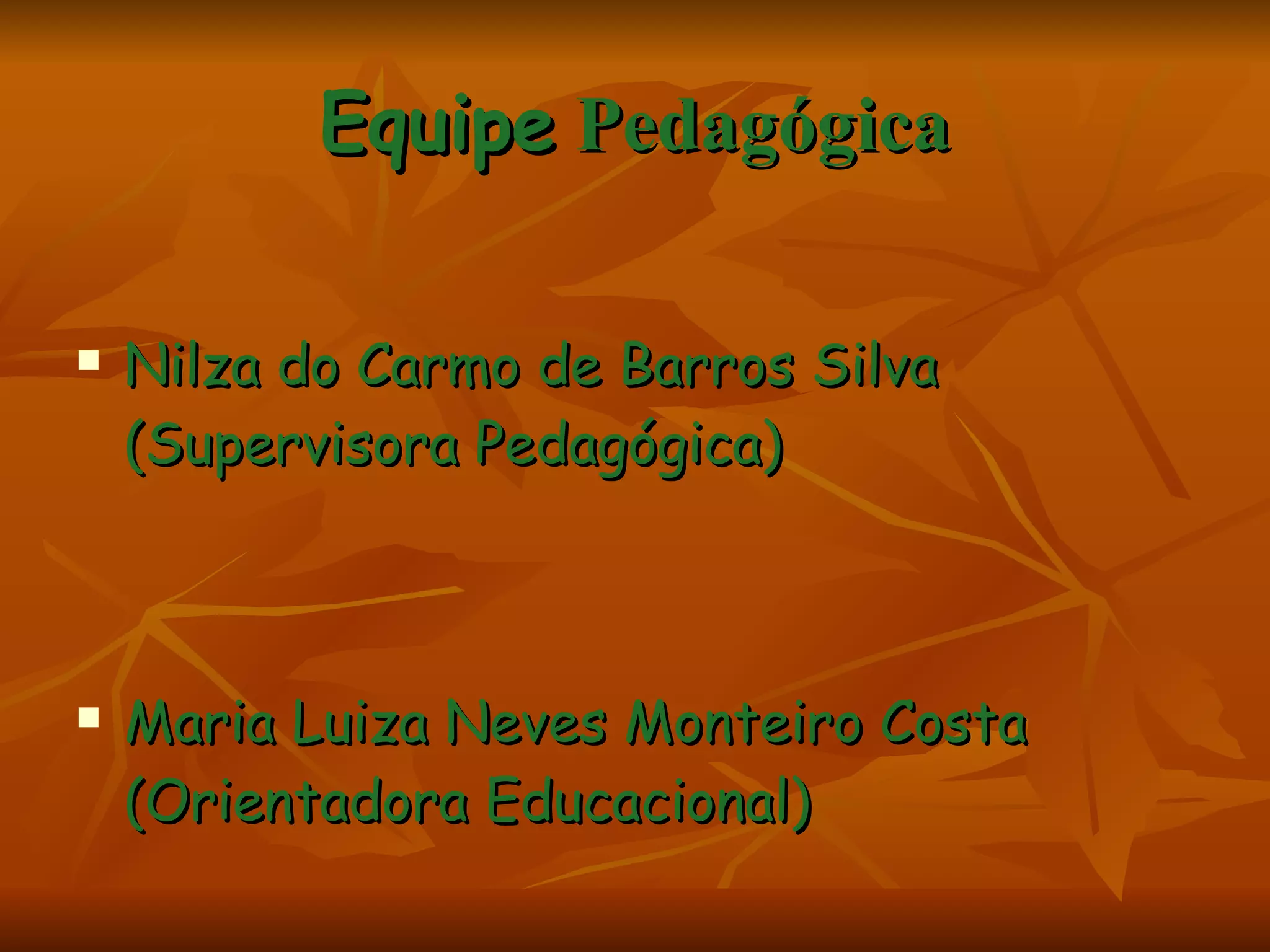 Equipe   Pedagógica Nilza do Carmo de Barros Silva (Supervisora Pedagógica)  Maria Luiza Neves Monteiro Costa (Orientadora Educacional) 