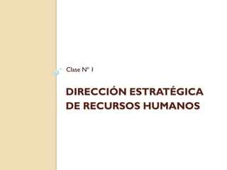 Clase Nº 1


DIRECCIÓN ESTRATÉGICA
DE RECURSOS HUMANOS
 